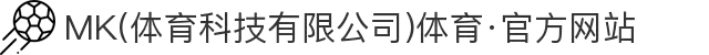MK(体育科技有限公司)体育·官方网站